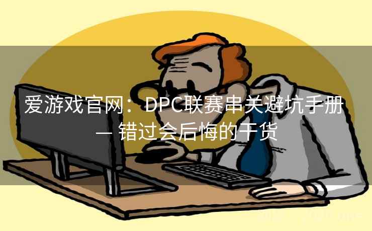 爱游戏官网:DPC联赛串关避坑手册 — 错过会后悔的干货 第2张 爱游戏官网:DPC联赛串关避坑手册 — 错过会后悔的干货 第2张