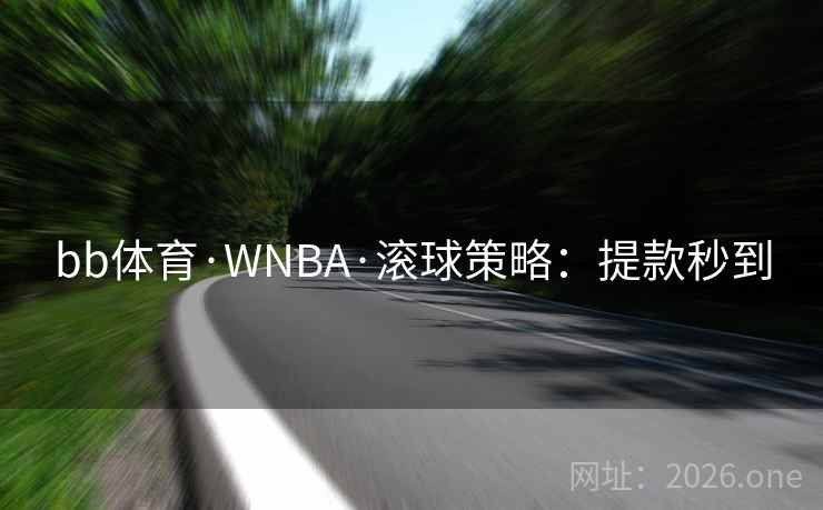 bb体育·WNBA·滚球策略:提款秒到 第2张 bb体育·WNBA·滚球策略:提款秒到 第2张