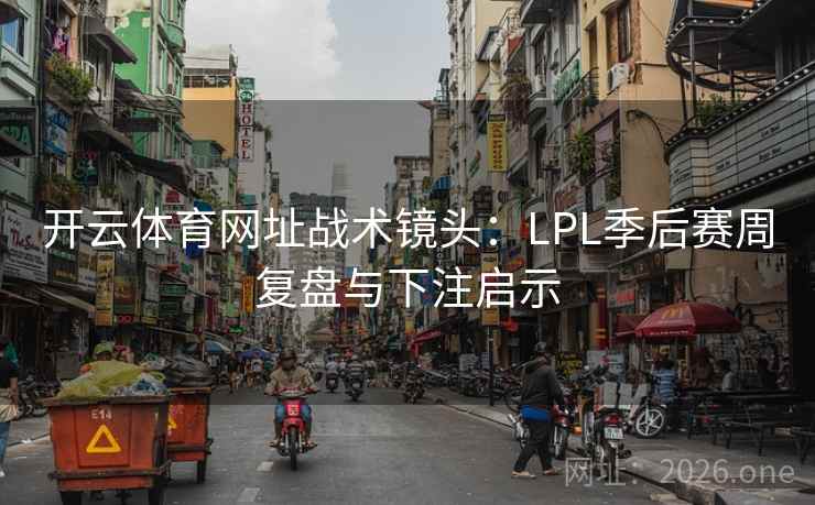 开云体育网址战术镜头：LPL季后赛周复盘与下注启示