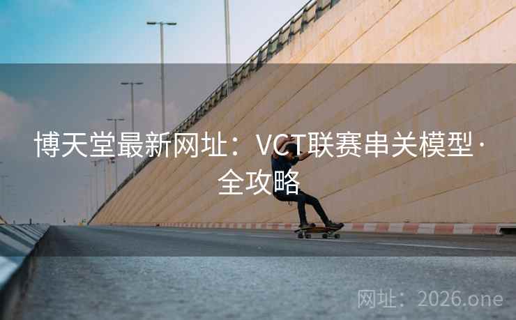 博天堂最新网址:VCT联赛串关模型·全攻略 第2张 博天堂最新网址:VCT联赛串关模型·全攻略 第2张