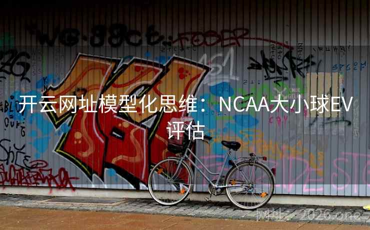 开云网址模型化思维：NCAA大小球EV评估