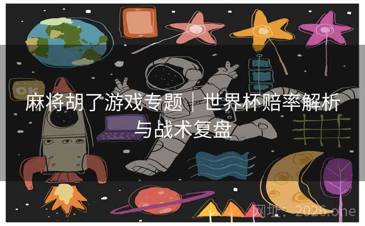 麻将胡了游戏专题｜世界杯赔率解析与战术复盘