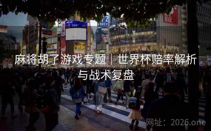 麻将胡了游戏专题|世界杯赔率解析与战术复盘 第2张 麻将胡了游戏专题|世界杯赔率解析与战术复盘 第2张