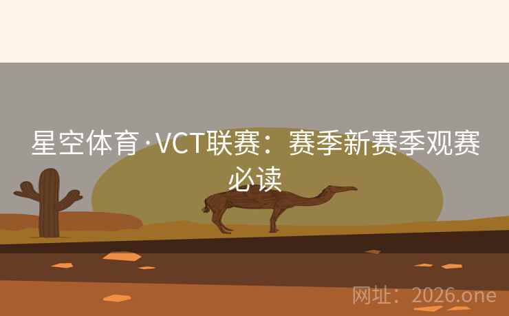 星空体育·VCT联赛：赛季新赛季观赛必读