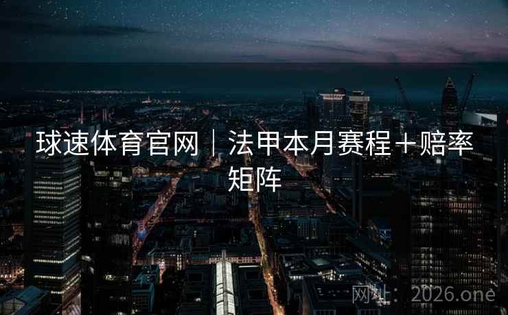 球速体育官网|法甲本月赛程+赔率矩阵 第2张 球速体育官网|法甲本月赛程+赔率矩阵 第2张