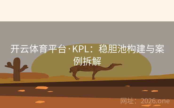 开云体育平台·KPL：稳胆池构建与案例拆解