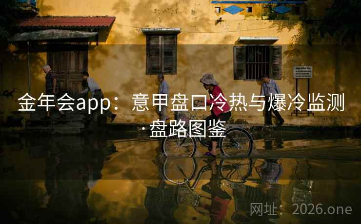 金年会app：意甲盘口冷热与爆冷监测·盘路图鉴  第2张