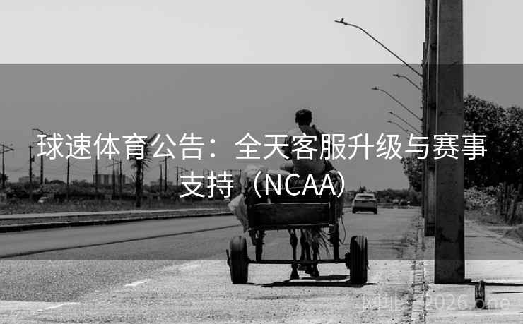 球速体育公告：全天客服升级与赛事支持（NCAA）  第2张