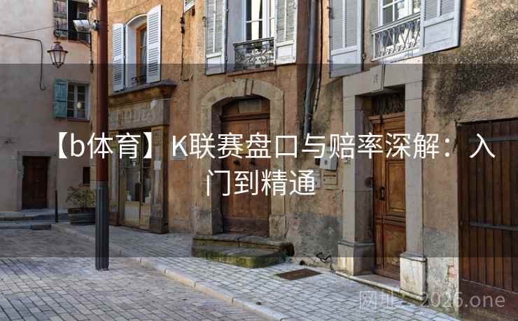 【b体育】K联赛盘口与赔率深解:入门到精通 第1张 【b体育】K联赛盘口与赔率深解:入门到精通 第1张