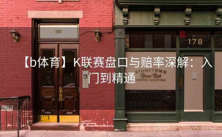 【b体育】K联赛盘口与赔率深解:入门到精通 第2张 【b体育】K联赛盘口与赔率深解:入门到精通 第2张