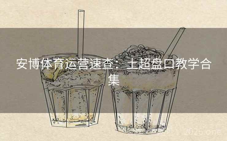 安博体育运营速查：土超盘口教学合集