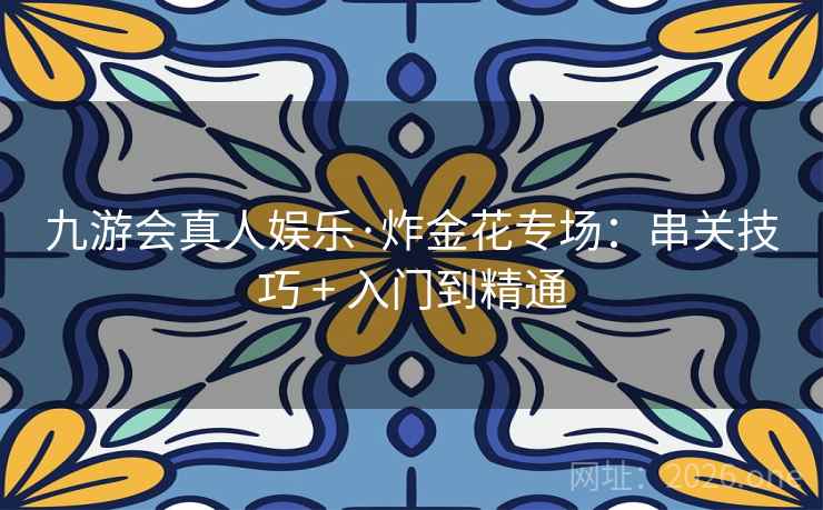 九游会真人娱乐·炸金花专场：串关技巧 + 入门到精通  第2张