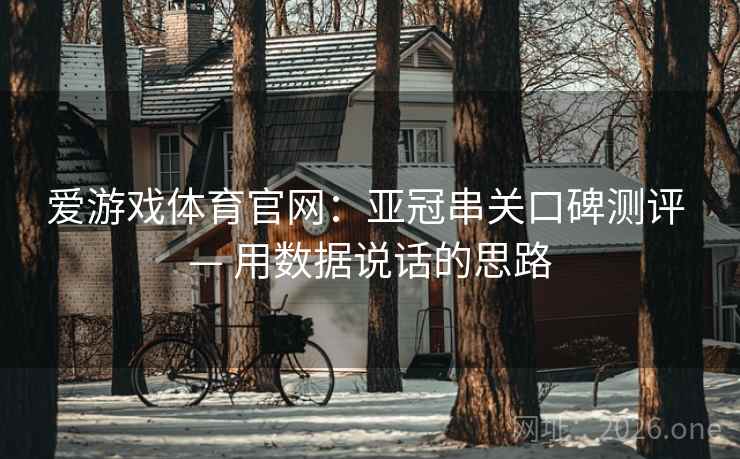 爱游戏体育官网：亚冠串关口碑测评 — 用数据说话的思路