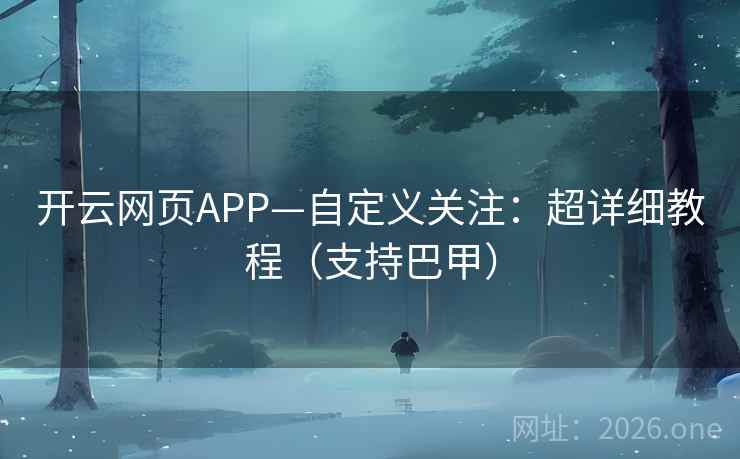 开云网页APP—自定义关注:超详细教程(支持巴甲) 第2张 开云网页APP—自定义关注:超详细教程(支持巴甲) 第2张