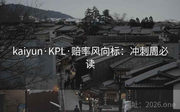 kaiyun·KPL·赔率风向标：冲刺周必读  第2张