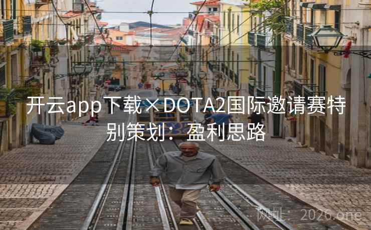 开云app下载×DOTA2国际邀请赛特别策划:盈利思路 第2张 开云app下载×DOTA2国际邀请赛特别策划:盈利思路 第2张