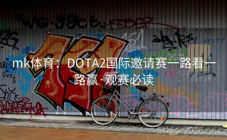 mk体育:DOTA2国际邀请赛一路看一路赢·观赛必读 第2张 mk体育:DOTA2国际邀请赛一路看一路赢·观赛必读 第2张