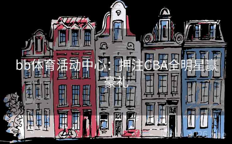 bb体育活动中心：押注CBA全明星赢豪礼