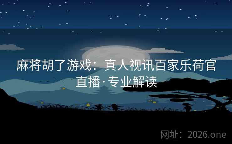 麻将胡了游戏：真人视讯百家乐荷官直播·专业解读
