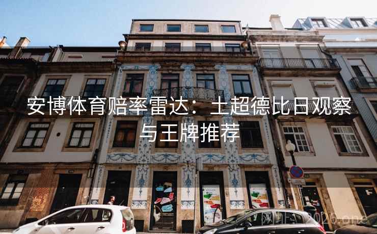 安博体育赔率雷达：土超德比日观察与王牌推荐  第2张