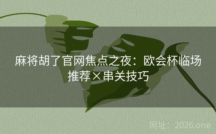 麻将胡了官网焦点之夜:欧会杯临场推荐×串关技巧 第2张 麻将胡了官网焦点之夜:欧会杯临场推荐×串关技巧 第2张