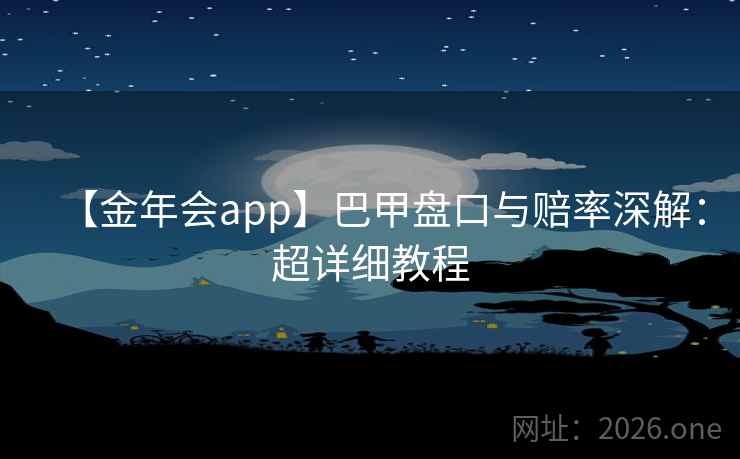 【金年会app】巴甲盘口与赔率深解:超详细教程 第2张 【金年会app】巴甲盘口与赔率深解:超详细教程 第2张