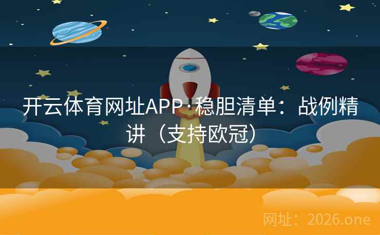 开云体育网址APP·稳胆清单:战例精讲(支持欧冠) 第2张 开云体育网址APP·稳胆清单:战例精讲(支持欧冠) 第2张