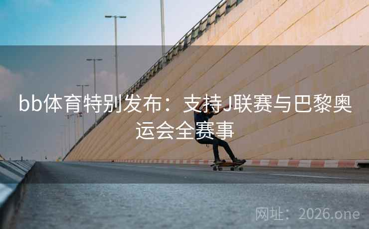 bb体育特别发布:支持J联赛与巴黎奥运会全赛事 第2张 bb体育特别发布:支持J联赛与巴黎奥运会全赛事 第2张