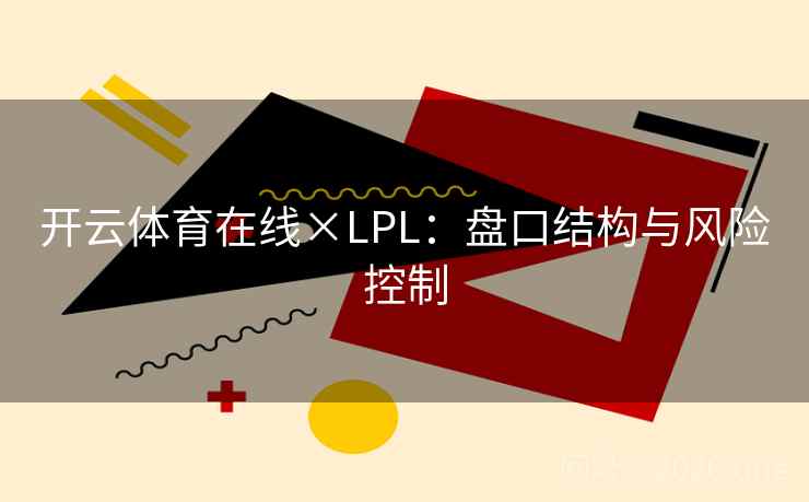 开云体育在线×LPL:盘口结构与风险控制 第2张 开云体育在线×LPL:盘口结构与风险控制 第2张
