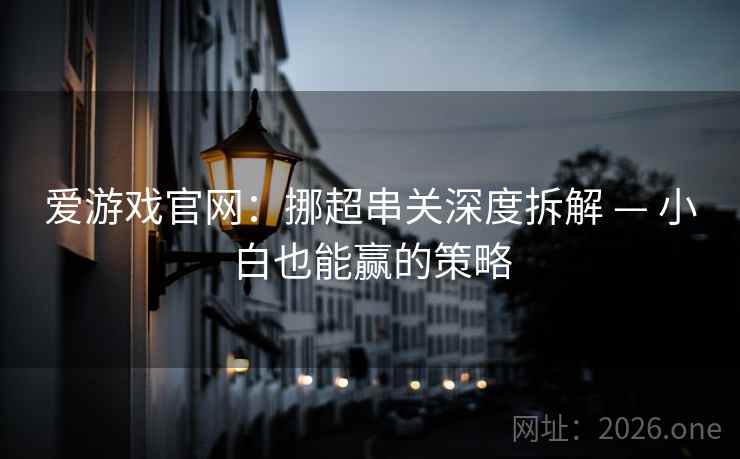 爱游戏官网:挪超串关深度拆解 — 小白也能赢的策略 第2张 爱游戏官网:挪超串关深度拆解 — 小白也能赢的策略 第2张