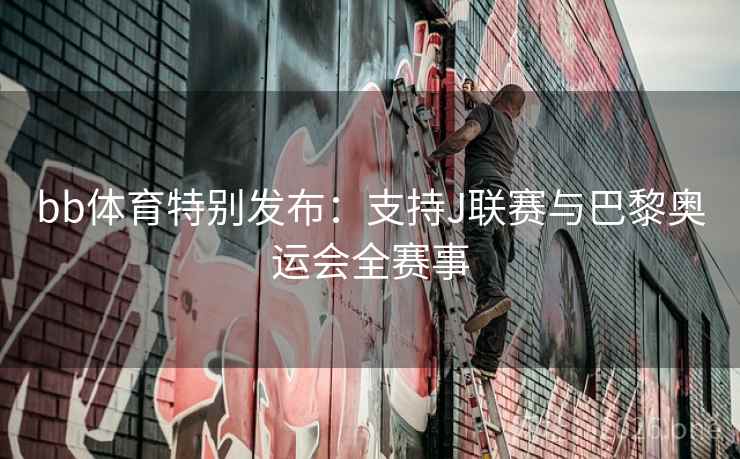 bb体育特别发布：支持J联赛与巴黎奥运会全赛事