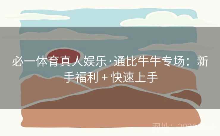必一体育真人娱乐·通比牛牛专场：新手福利 + 快速上手  第1张