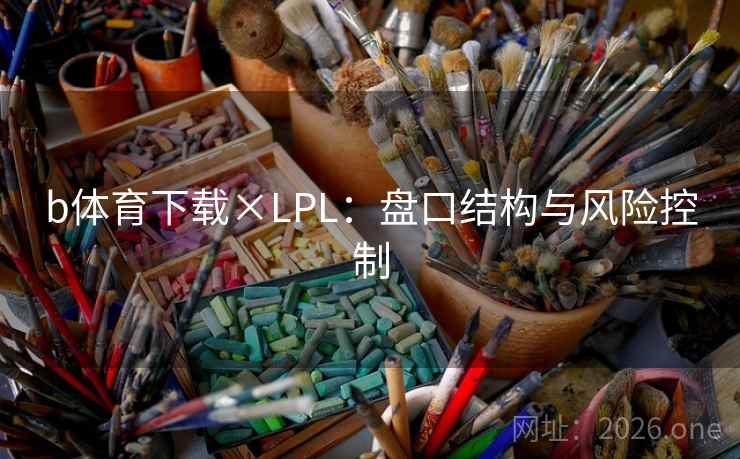 b体育下载×LPL:盘口结构与风险控制 第1张 b体育下载×LPL:盘口结构与风险控制 第1张