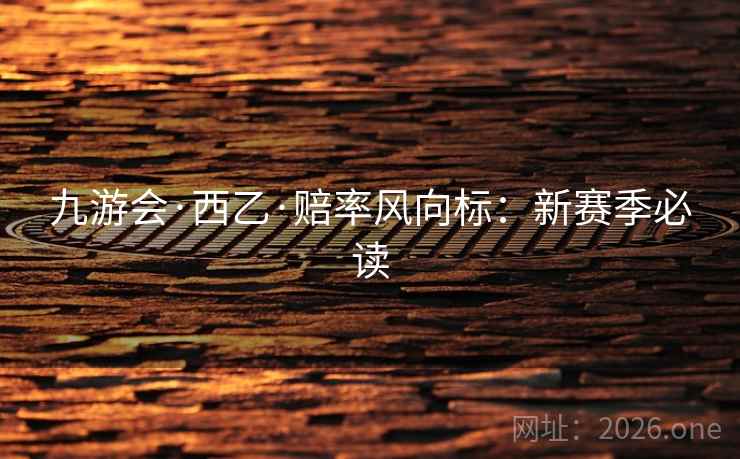 九游会·西乙·赔率风向标：新赛季必读  第2张