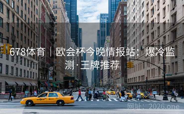 678体育|欧会杯今晚情报站:爆冷监测·王牌推荐 第2张 678体育|欧会杯今晚情报站:爆冷监测·王牌推荐 第2张