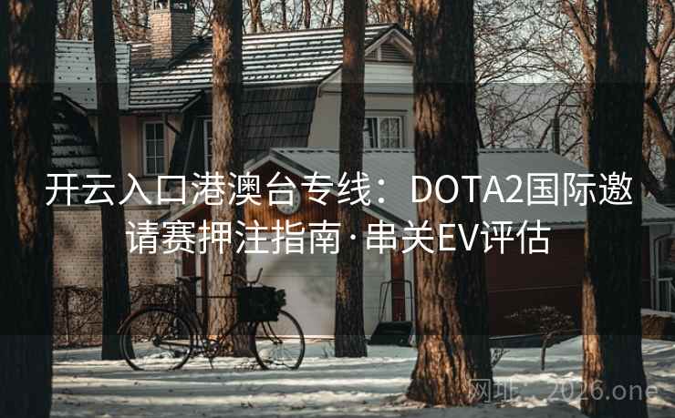 开云入口港澳台专线：DOTA2国际邀请赛押注指南·串关EV评估  第2张