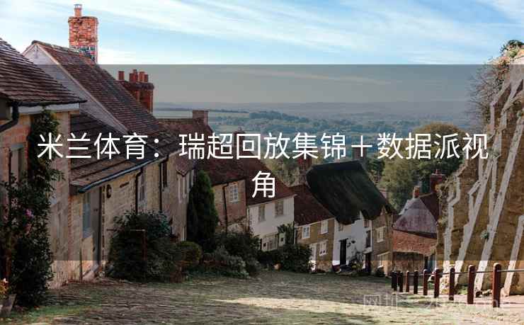 米兰体育：瑞超回放集锦＋数据派视角