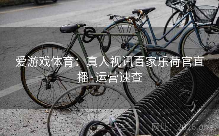 爱游戏体育：真人视讯百家乐荷官直播·运营速查