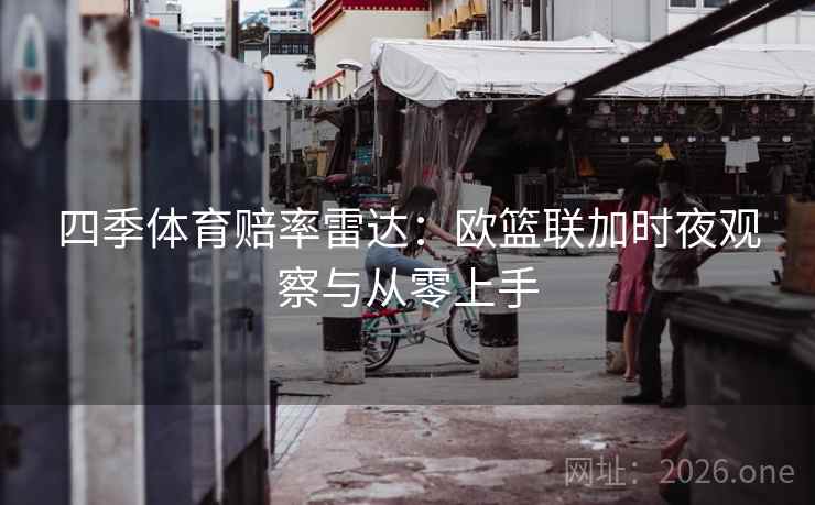 四季体育赔率雷达：欧篮联加时夜观察与从零上手