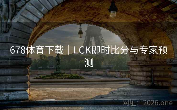 678体育下载|LCK即时比分与专家预测 第2张 678体育下载|LCK即时比分与专家预测 第2张