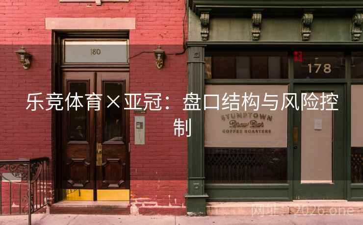 乐竞体育×亚冠:盘口结构与风险控制 第2张 乐竞体育×亚冠:盘口结构与风险控制 第2张