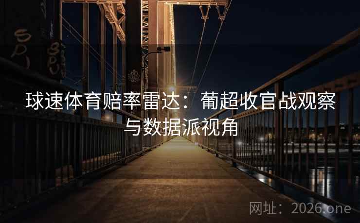 球速体育赔率雷达：葡超收官战观察与数据派视角