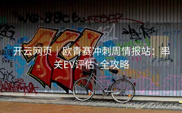开云网页|欧青赛冲刺周情报站:串关EV评估·全攻略 第2张 开云网页|欧青赛冲刺周情报站:串关EV评估·全攻略 第2张