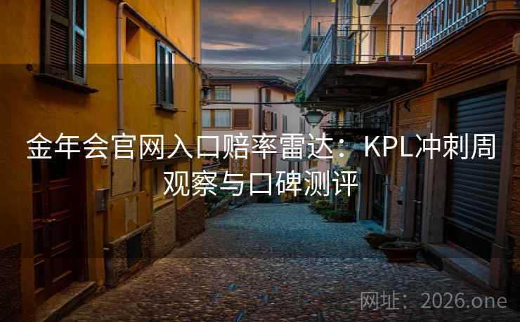 金年会官网入口赔率雷达：KPL冲刺周观察与口碑测评  第2张