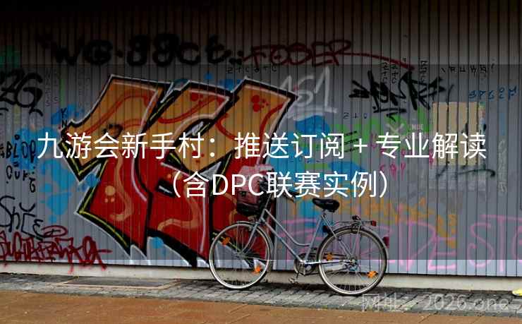 九游会新手村：推送订阅 + 专业解读（含DPC联赛实例）  第2张