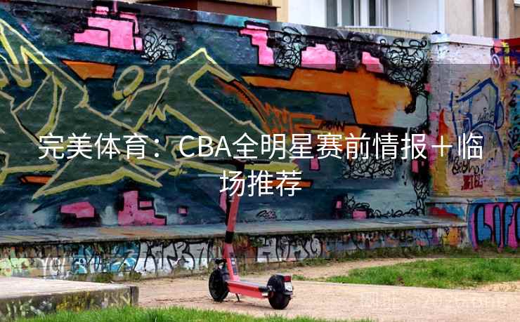 完美体育：CBA全明星赛前情报＋临场推荐