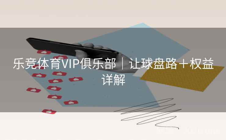 乐竞体育VIP俱乐部|让球盘路+权益详解 第2张 乐竞体育VIP俱乐部|让球盘路+权益详解 第2张