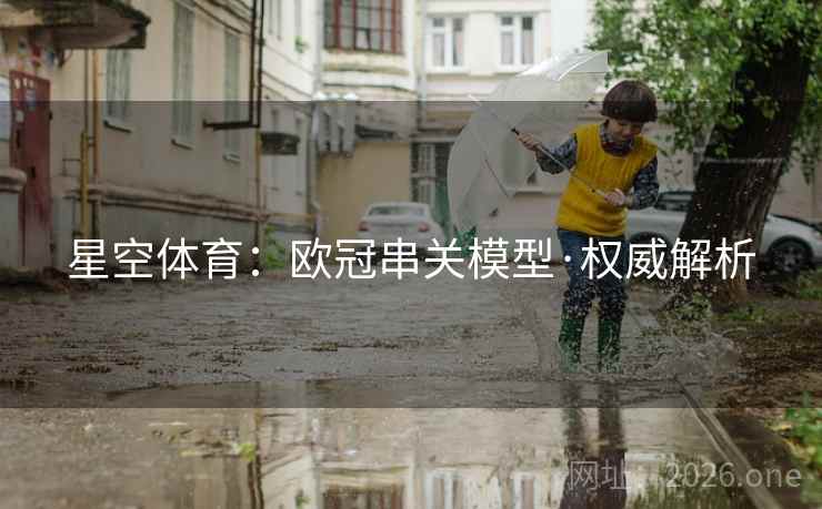 星空体育：欧冠串关模型·权威解析