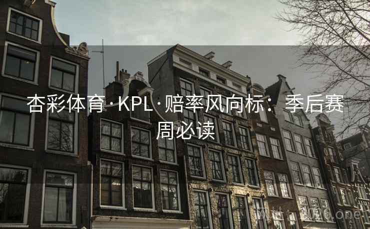 杏彩体育·KPL·赔率风向标：季后赛周必读